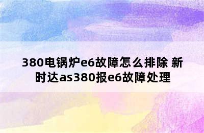 380电锅炉e6故障怎么排除 新时达as380报e6故障处理